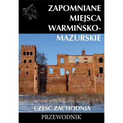 Zapomniane miejsca warmi�sko - mazurskie. Cz�� zachodnia. Przewodnik
