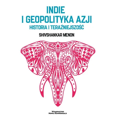 Indie i geopolityka Azji. Historia i tera�niejszo�� - Shivshankar Menon