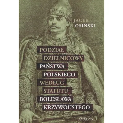 Podzia� dzielnicowy pa�stwa polskiego wed�ug statutu Boles�awa Krzywoustego - Jacek Osi�ski