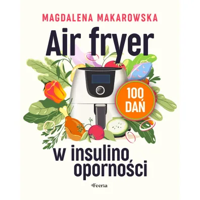 Air fryer w insulinoopornoci. 100 da - Magdalena Makarowska