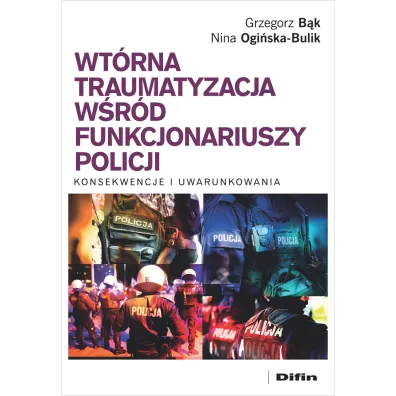 Wt�rna traumatyzacja w�r�d funkcjonariuszy policji. Konsekwencje i uwarunkowania - Nina Ogi�ska-Bulik, Grzegorz B�k