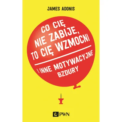 "Co ci� nie zabije, to ci� wzmocni" i inne motywacyjne bzdury - James  Adonis