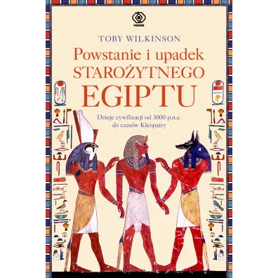 Powstanie i upadek staro�ytnego Egiptu. Dzieje cywilizacji od 3000 p.n.e. do czas�w Kleopatry - Toby Wilkinson
