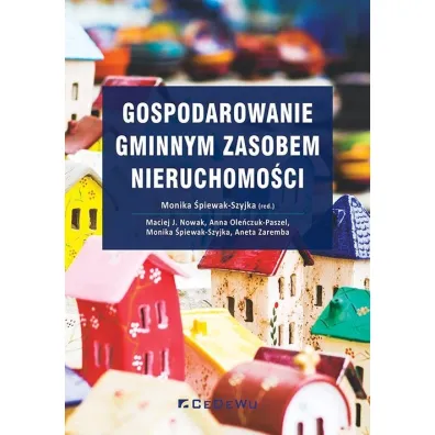 Gospodarowanie gminnym zasobem nieruchomo�ci - Maciej J. Nowak, Anna  Ole�czuk-Paszel, Monika �piewak-Szyjka