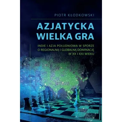 Azjatycka Wielka Gra. Indie i Azja Po�udniowa w sporze o regionaln� i globaln� dominacj� w XX i XXI wieku - Piotr K�odkowski