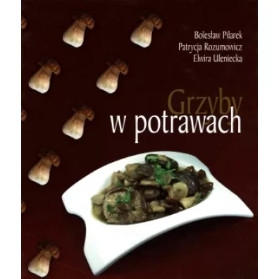 Grzyby w potrawach - Bolesaw Pilarek, Patrycja Rozumowicz, Patrycja Uleniecka