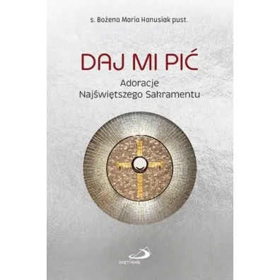 Daj Mi pi�. Adoracje Naj�wi�tszego Sakramentu - Bo�ena Maria Hanusiak