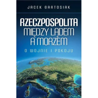 Rzeczpospolita mi�dzy l�dem a morzem - Jacek Bartosiak