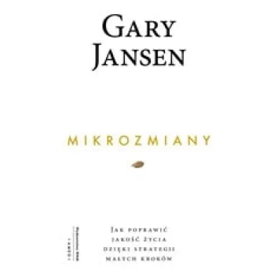 Mikrozmiany. Jak poprawi� jako�� �ycia dzi�ki strategii ma�ych krok�w - Gary  Jansen