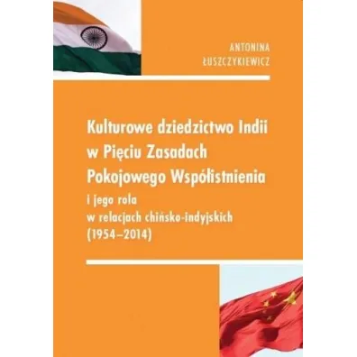 Kulturowe dziedzictwo Indii w Pi�ciu Zasadach Pokojowego Wsp�istnienia i jego rola w relacjach chi�sko-indyjskich (1954-2014) - Antonina �uszczykiewicz