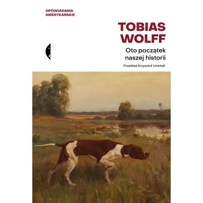 Oto pocz�tek naszej historii. Opowiadania ameryka�skie - Tobias Wolff