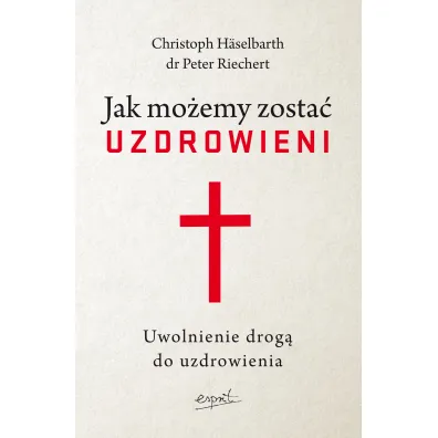 Jak mo�emy zosta� uzdrowieni. Uwolnienie drog� do uzdrowienia - Peter  Riechert, Christoph H�selbarth