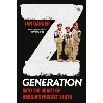 Z Generation. Into the Heart of Russia's Fascist Youth - Ian Garner