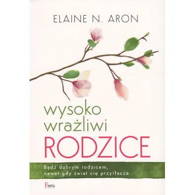 Wysoko wra�liwi rodzice. B�d� dobrym rodzicem, nawet gdy �wiat ci� przyt�acza - Elaine N. Aron