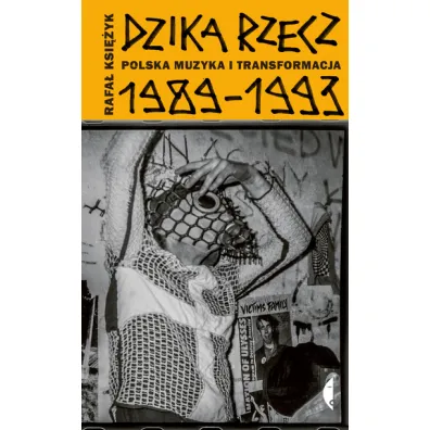 Dzika rzecz. Polska muzyka i transformacja 1989-1993 - Rafa� Ksi�yk