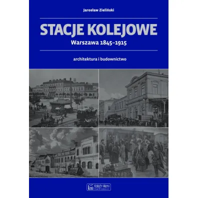Stacje kolejowe - Warszawa 1845-1915 - Jaros�aw Zieli�ski