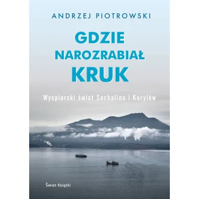 Gdzie narozrabia� kruk. Wyspiarski �wiat Sachalina i Kuryl�w - Andrzej Piotrowski