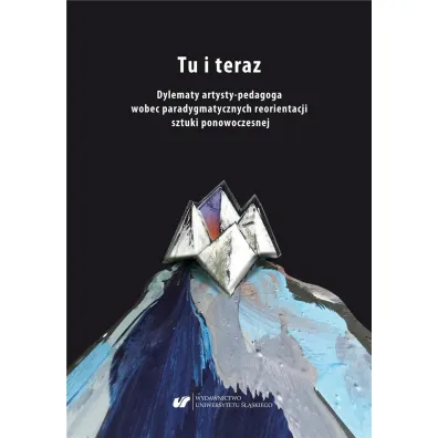 Tu i teraz. Dylematy artysty-pedagoga wobec paradygmatycznych reorientacji sztuki ponowoczesnej - Aleksandra Gie�do�-Paszek, Ryszard Solik