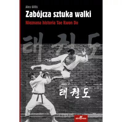 Zab�jcza sztuka walki. Nieznana historia Tae Kwon Do - Alex  Gillis