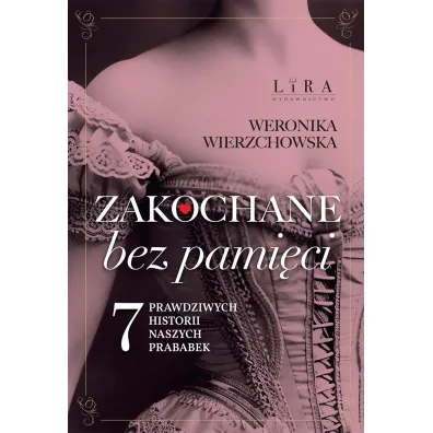Zakochane bez pami�ci. Siedem prawdziwych historii naszych prababek - Weronika Wierzchowska
