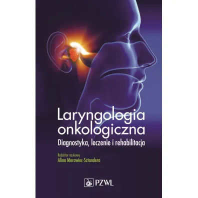 Laryngologia onkologiczna. Diagnostyka, leczenie i rehabilitacja