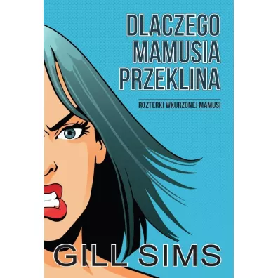 Dlaczego mamusia przeklina. Rozterki wkurzonej mamy - Gill  Sims