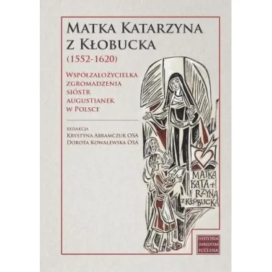 Matka Katarzyna z K�obucka (1552-1620). Wsp�za�o�ycielka Zgromadzenia Si�str Augustianek w Polsce - Dorota Kowalewska, Krystyna  Abramczuk
