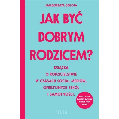 Jak by� dobrym rodzicem? Ksi��ka o rodzicielstwie w czasach social medi�w, opresyjnych szk� i samotno�ci - Ma�gorzata  Go�ota