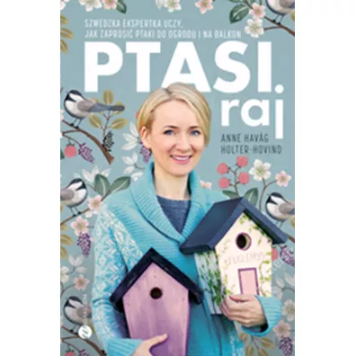 Ptasi raj. Jak urz�dzi� ogr�d i balkon pe�ne ptasiego �piewu - Anne Havåg Holter-Hovind
