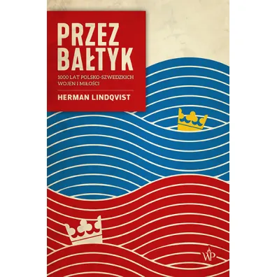 Przez Ba�tyk. 1000 lat polsko-szwedzkich wojen i mi�o�ci - Herman  Lindqvist