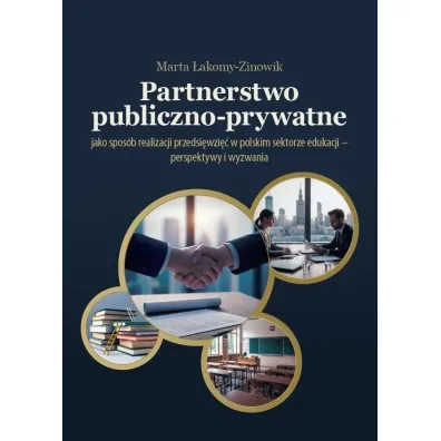 Partnerstwo publiczno-prywatne jako spos�b realizacji przedsi�wzi�� w polskim sektorze edukacji - perspektywy i wyzwania - Marta  �akomy-Zinowik