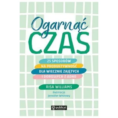 Ogarn�� czas. 25 sposob�w na produktywno�� dla wiecznie zaj�tych i doros�ych z ADHD - Risa Williams