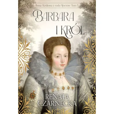 Barbara i kr�l. Bona. Kr�lowa z rodu Sforz�w. Tom 5 - Renata Czarnecka