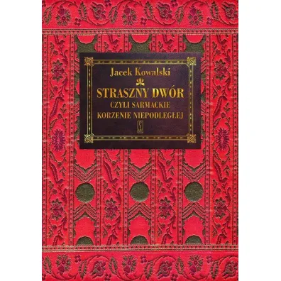 Straszny dw�r czyli sarmackie korzenie niepodleg�ej - Jacek Kowalski