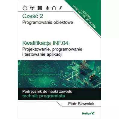 Kwalifikacja INF.04. Projektowanie, programowanie i testowanie aplikacji. Cz�� 2. Programowanie obiektowe. Podr�cznik do nauki zawodu technik programista - Piotr Siewniak