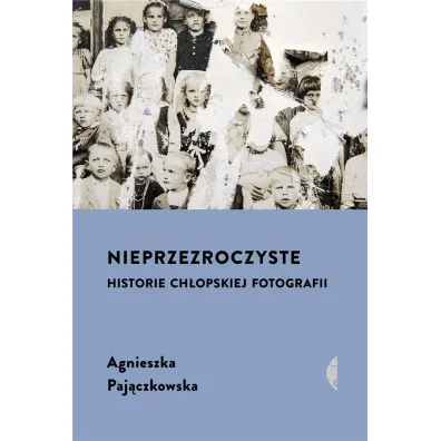 Nieprzezroczyste. Historie ch�opskiej fotografii - Agnieszka Paj�czkowska