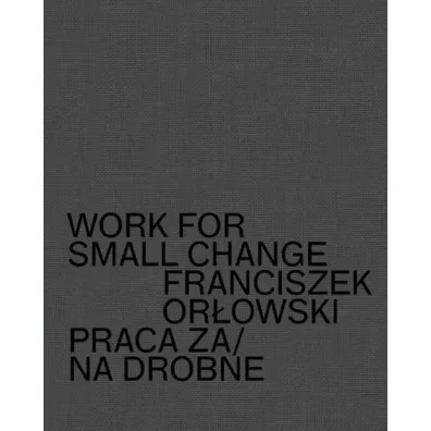 Work for small change. Praca za drobne - Franciszek  Or�owski