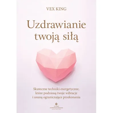 Uzdrawianie twoj� si��. Skuteczne techniki energetyczne, kt�re podnios� twoje wibracje i usun� ograniczaj�ce przekonania - Vex King