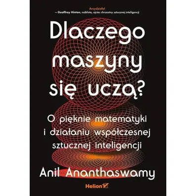 Dlaczego maszyny si� ucz�? O pi�knie matematyki i dzia�aniu wsp�czesnej sztucznej inteligencji - Anil Ananthaswamy