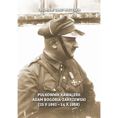 Pu�kownik Kawalerii Adam Bogoria-Zakrzewski (25 II 1892 - 14 X 1958) - Zbigniew Gnat-Wieteska