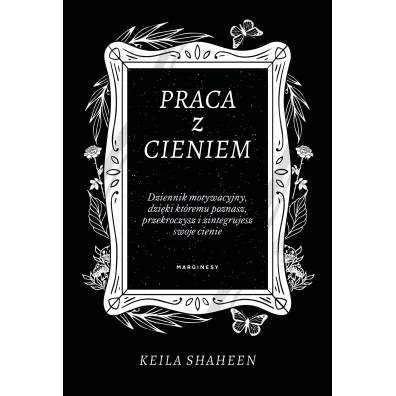Praca z cieniem. Dziennik motywacyjny, dzi�ki kt�remu poznasz, przekroczysz i zintegrujesz swoje cienie - Keila Shaheen