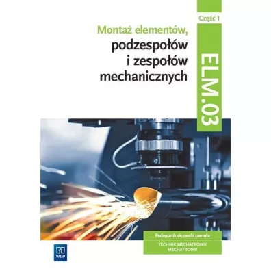 Monta� element�w podzespo��w i zespo��w mechanicznych. Podr�cznik do nauki zawodu. Technik mechatronik, mechatronik. Kwalifikacja ELM.03. Cz�� 1 - �ukasz Lip, Micha� Tokarz, Stanis�aw Sierny