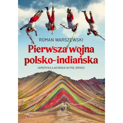Pierwsza wojna polsko-india�ska. Ameryka �aci�ska w p� drogi - Roman Warszewski