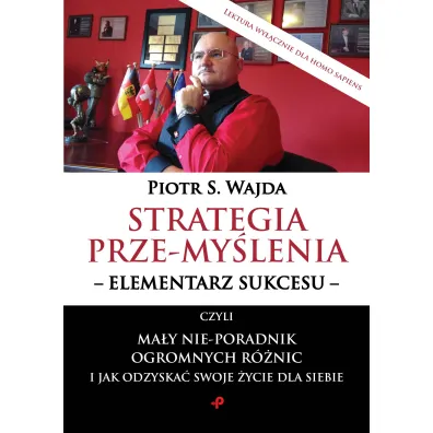 Strategia prze-my�lenia - elementarz sukcesu - czyli ma�y nie-poradnik ogromnych r�nic i jak odzyska� swoje �ycie dla siebie - Piotr S. Wajda