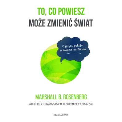 To, co powiesz mo�e zmieni� �wiat. O j�zyku pokoju w �wiecie konflikt�w - Marshall B. Rosenberg