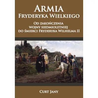 Armia Fryderyka Wielkiego od zako�czenia wojny siedmioletniej do �mierci Fryderyka Wilhelma II - Curt Jany