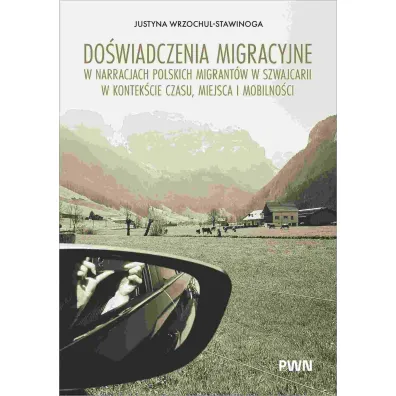 Do�wiadczenia migracyjne w narracjach migrant�w w Szwajcarii w kontek�cie czasu, miejsca i mobilno�ci - Justyna  Wrzochul-Stawinoga