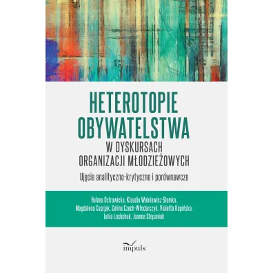 Heterotopie Obywatelstwa w dyskursach organizacji m�odzie�owych uj�cie analityczno-krytyczne i por�wnawcze - Celina Czech-W�odarczyk, Helena Ostrowicka, Magdalena Cuprjak, Violetta Kopi�ska, Joanna Stepaniuk, Klaudia  Wolniewicz-Slomka