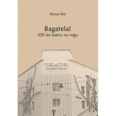 Bagatela! 100 lat teatru na rogu - Mariusz  B�a�