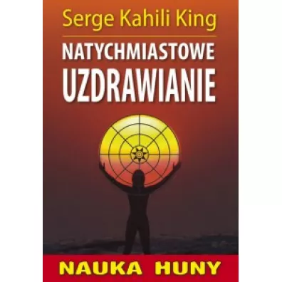 Nauka Huny. Natychmiastowe uzdrawianie - Serge Kahili King